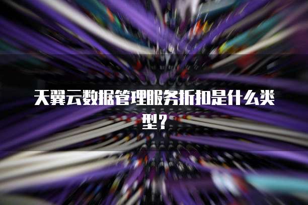 天翼云数据管理服务折扣是什么类型?