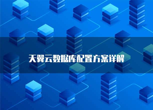 天翼云数据库配置方案详解