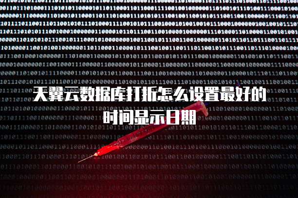 天翼云数据库打折怎么设置最好的时间显示日期
