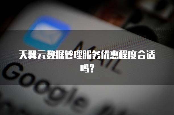 天翼云数据管理服务优惠程度合适吗？
