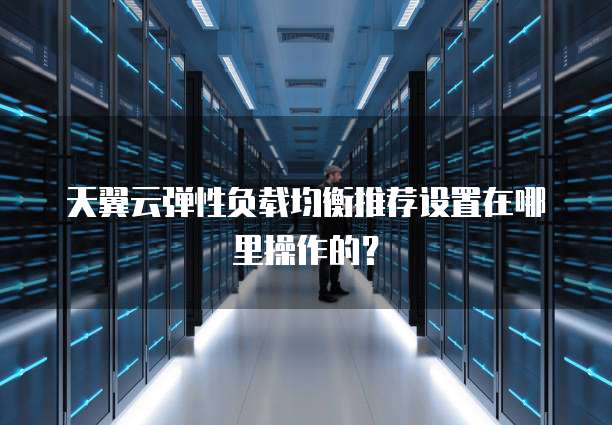天翼云弹性负载均衡推荐设置在哪里操作的?