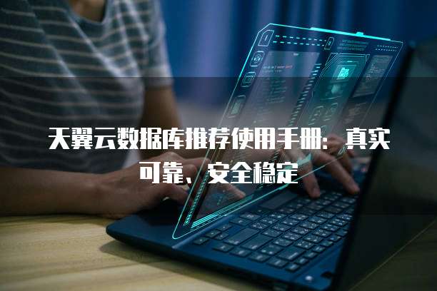 天翼云数据库推荐使用手册:真实可靠、安全稳定