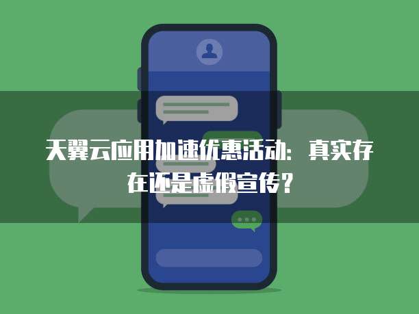 天翼云应用加速优惠活动:真实存在还是虚假宣传?