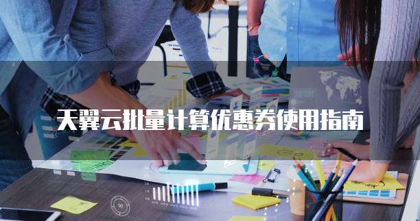 天翼云批量计算优惠券使用指南
