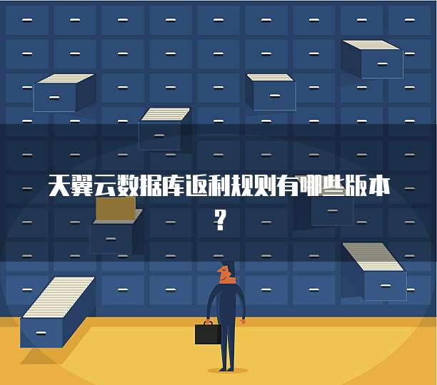 天翼云数据库返利规则有哪些版本?