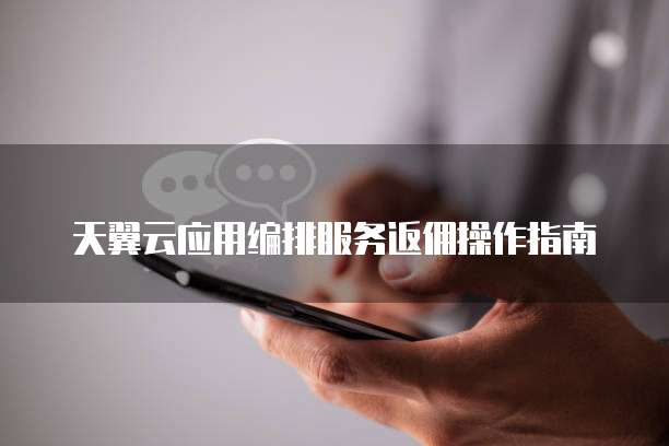 天翼云应用编排服务返佣操作指南