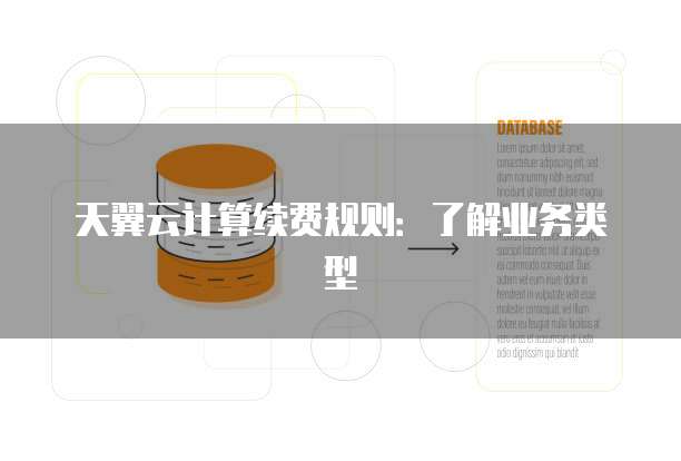天翼云计算续费规则:了解业务类型