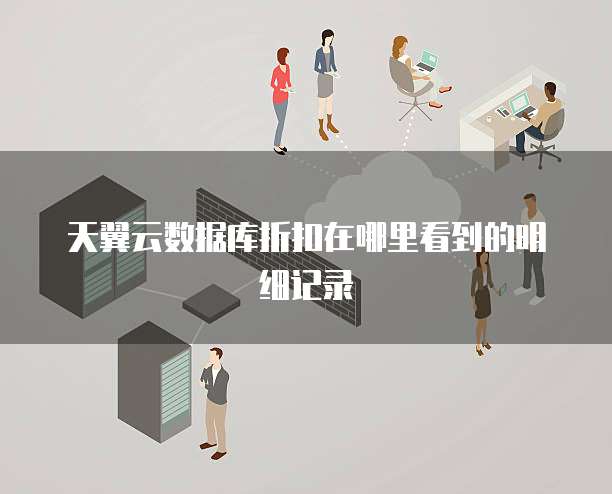 天翼云数据库折扣在哪里看到的明细记录