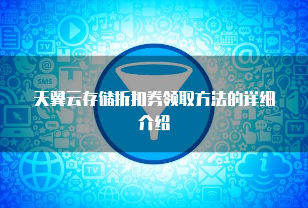 天翼云存储折扣券领取方法的详细介绍

