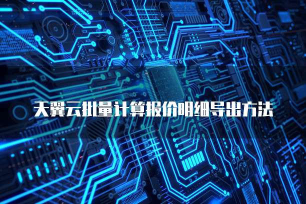 天翼云批量计算报价明细导出方法