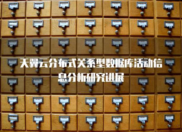 天翼云分布式关系型数据库活动信息分析研究进展
