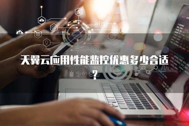 天翼云应用性能监控优惠多少合适?