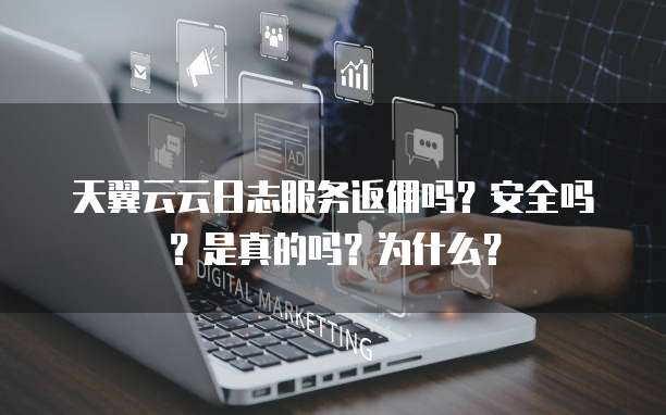 天翼云云日志服务返佣吗?安全吗?是真的吗?为什么?