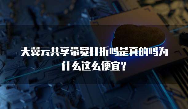 天翼云共享带宽打折吗是真的吗为什么这么便宜?