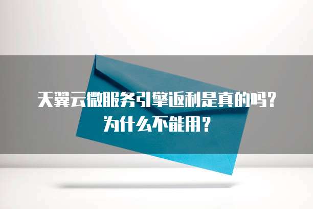 天翼云微服务引擎返利是真的吗?为什么不能用?