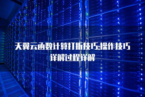 天翼云函数计算打折技巧:操作技巧详解过程详解