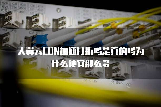 天翼云CDN加速打折吗是真的吗为什么便宜那么多