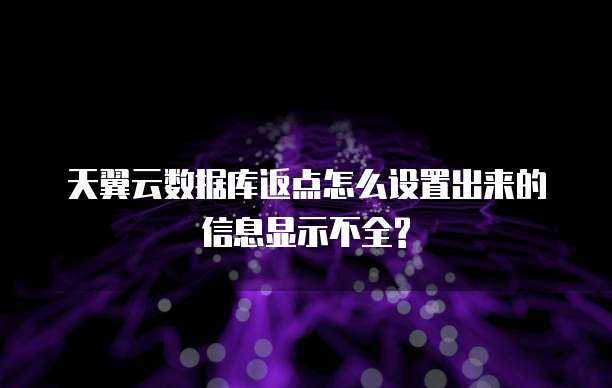 天翼云数据库返点怎么设置出来的信息显示不全?
