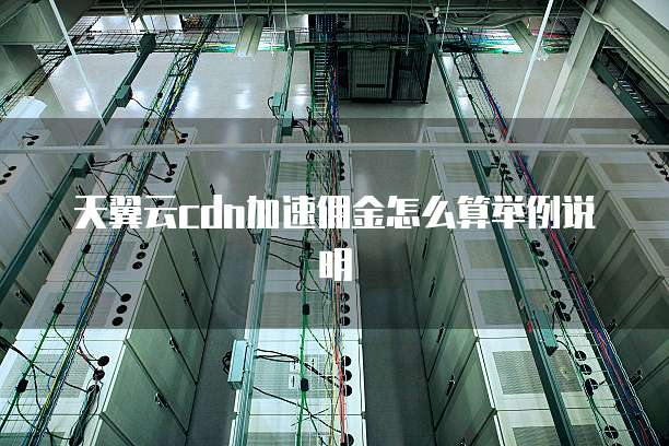 天翼云cdn加速佣金怎么算举例说明
