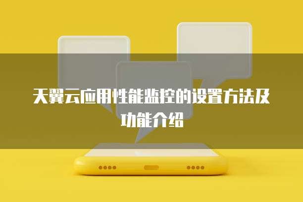 天翼云应用性能监控的设置方法及功能介绍