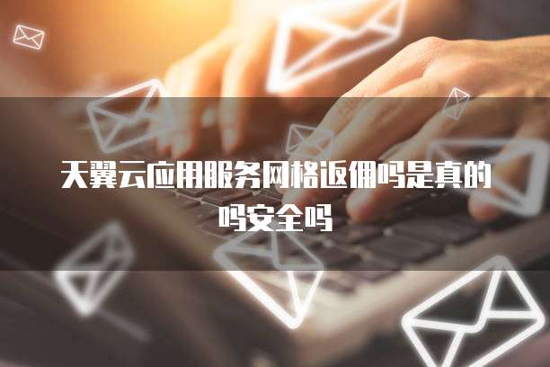 天翼云应用服务网格返佣吗是真的吗安全吗