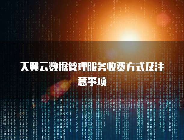 天翼云数据管理服务收费方式及注意事项