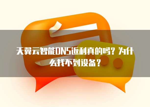 天翼云智能DNS返利真的吗?为什么找不到设备?