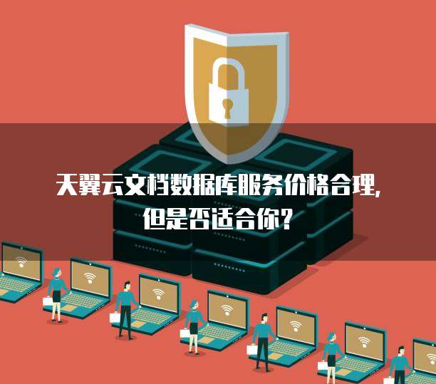 天翼云文档数据库服务价格合理，但是否适合你？