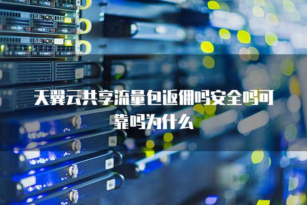天翼云共享流量包返佣吗安全吗可靠吗为什么