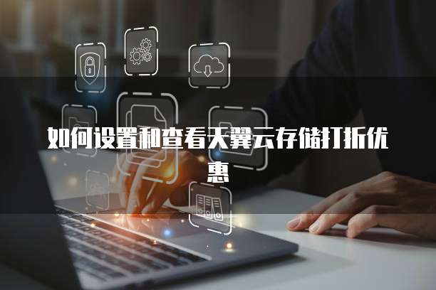 如何设置和查看天翼云存储打折优惠