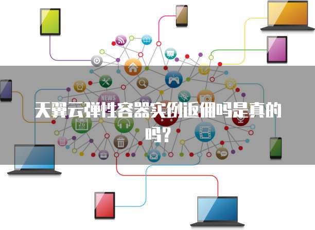 天翼云弹性容器实例返佣吗是真的吗?