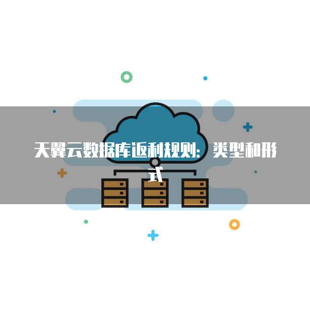 天翼云数据库返利规则:类型和形式