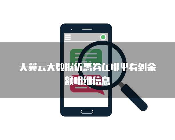 天翼云大数据优惠券在哪里看到余额明细信息