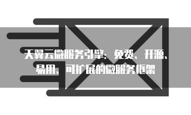 天翼云微服务引擎：免费、开源、易用、可扩展的微服务框架