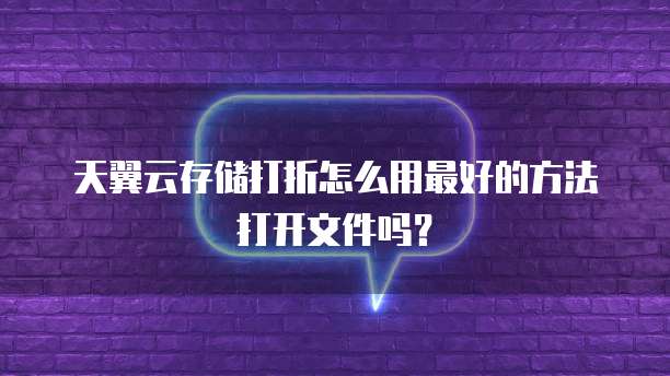 天翼云存储打折怎么用最好的方法打开文件吗？