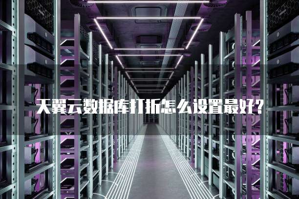 天翼云数据库打折怎么设置最好？