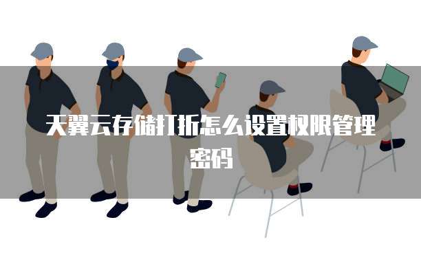 天翼云存储打折怎么设置权限管理密码