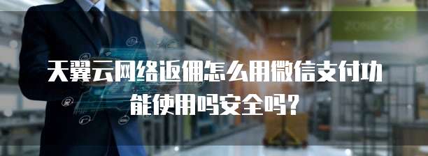 天翼云网络返佣怎么用微信支付功能使用吗安全吗?