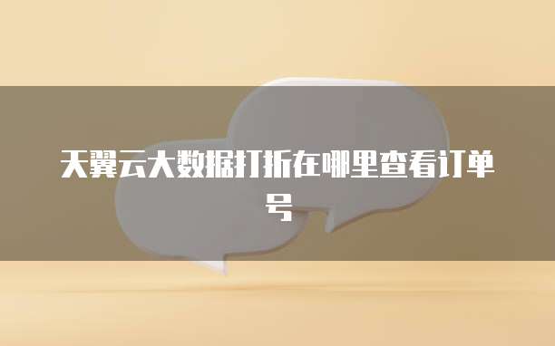 天翼云大数据打折在哪里查看订单号
