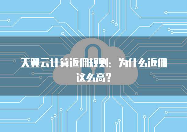 天翼云计算返佣规则:为什么返佣这么高?