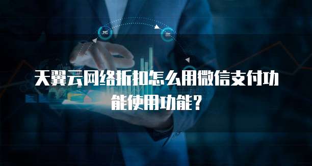 天翼云网络折扣怎么用微信支付功能使用功能?