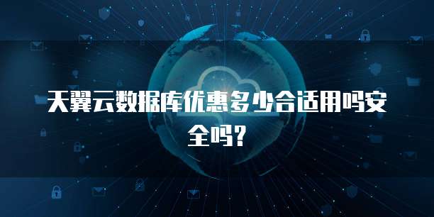 天翼云数据库优惠多少合适用吗安全吗?