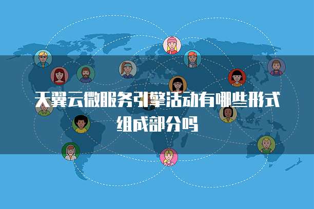 天翼云微服务引擎活动有哪些形式组成部分吗