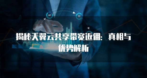 揭秘天翼云共享带宽返佣:真相与优势解析