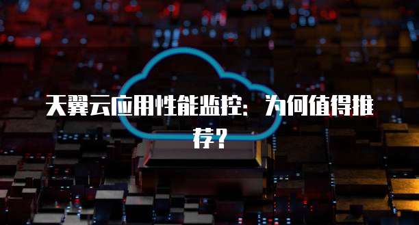 天翼云应用性能监控:为何值得推荐?