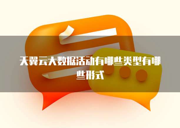 天翼云大数据活动有哪些类型有哪些形式