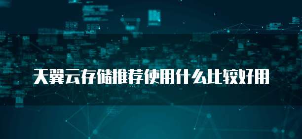 天翼云存储推荐使用什么比较好用