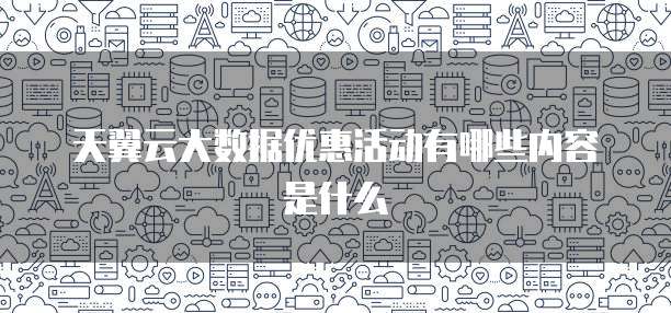 天翼云大数据优惠活动有哪些内容是什么