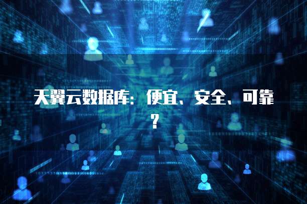 天翼云数据库:便宜、安全、可靠?