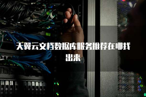天翼云文档数据库服务推荐在哪找出来